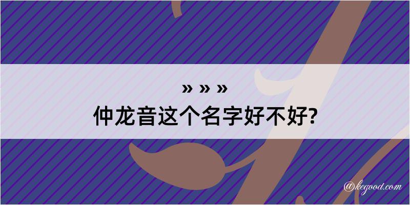 仲龙音这个名字好不好?