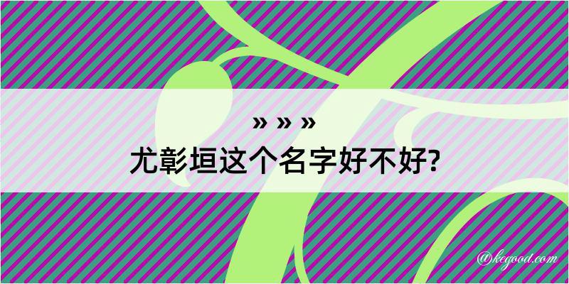 尤彰垣这个名字好不好?