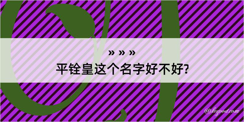 平铨皇这个名字好不好?