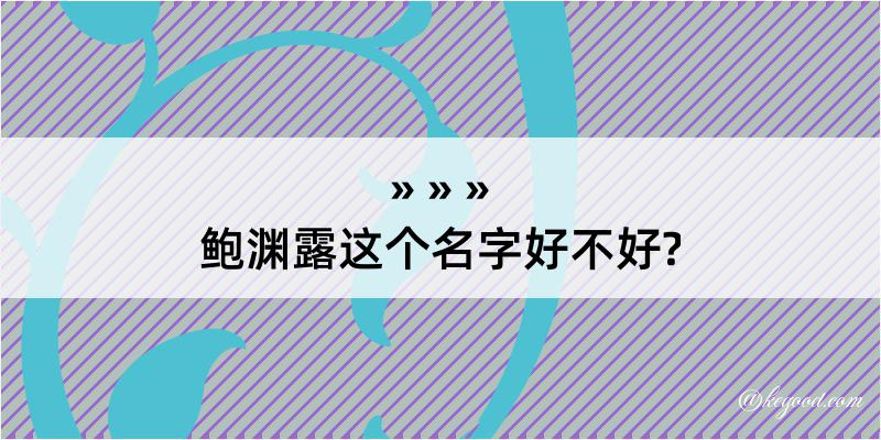 鲍渊露这个名字好不好?