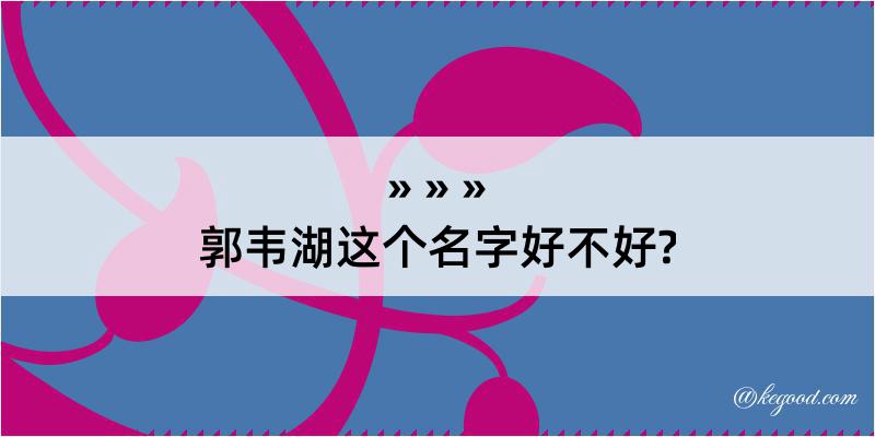 郭韦湖这个名字好不好?