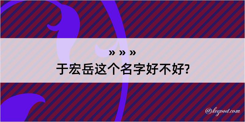 于宏岳这个名字好不好?