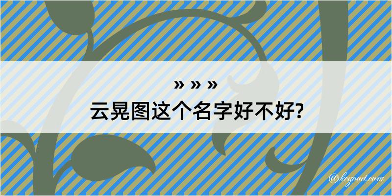 云晃图这个名字好不好?