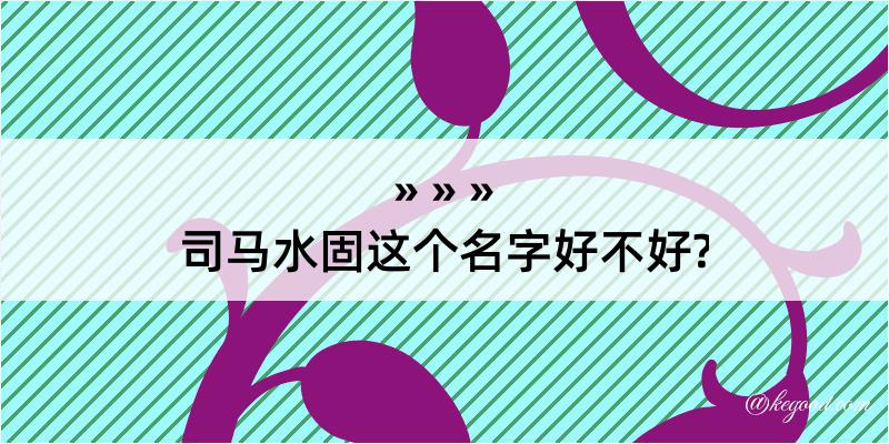 司马水固这个名字好不好?