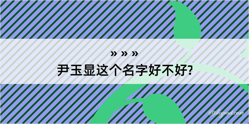 尹玉显这个名字好不好?