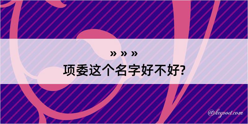 项委这个名字好不好?