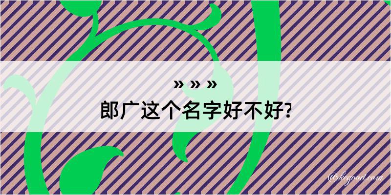 郎广这个名字好不好?