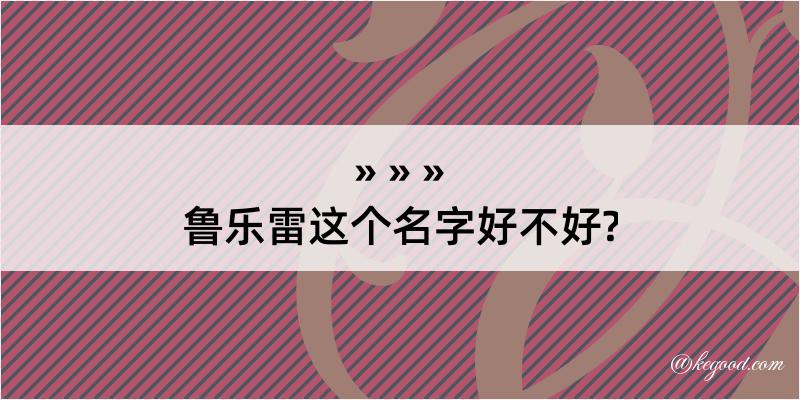 鲁乐雷这个名字好不好?