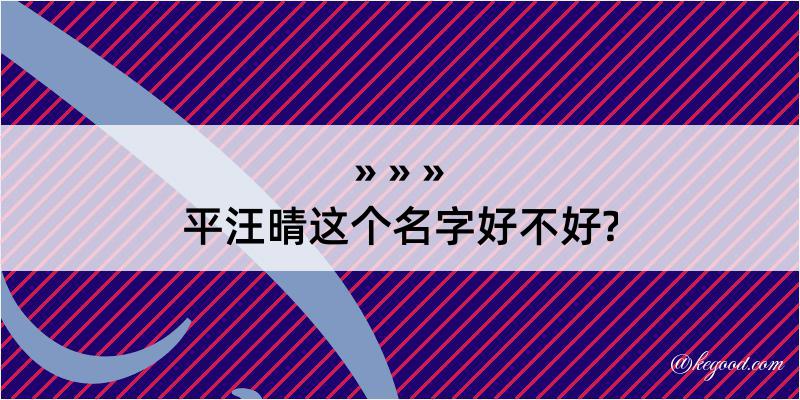 平汪晴这个名字好不好?