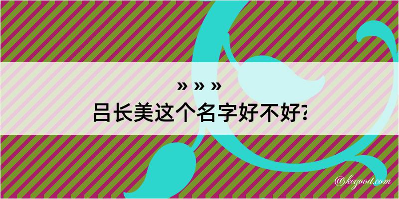 吕长美这个名字好不好?