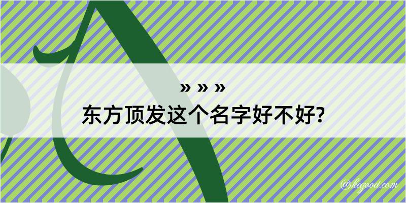 东方顶发这个名字好不好?