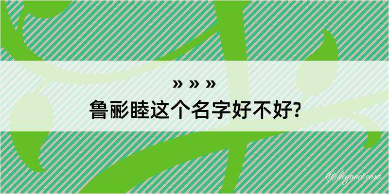 鲁彨睦这个名字好不好?