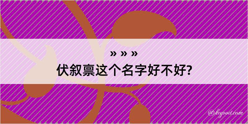 伏叙禀这个名字好不好?