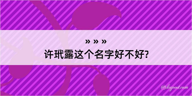 许玳露这个名字好不好?