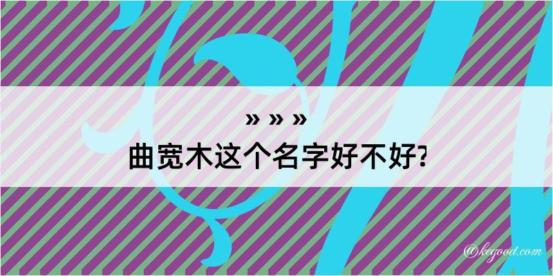 曲宽木这个名字好不好?