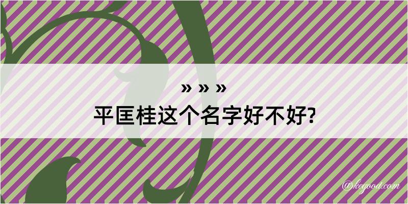 平匡桂这个名字好不好?