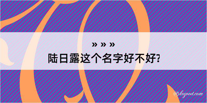 陆日露这个名字好不好?