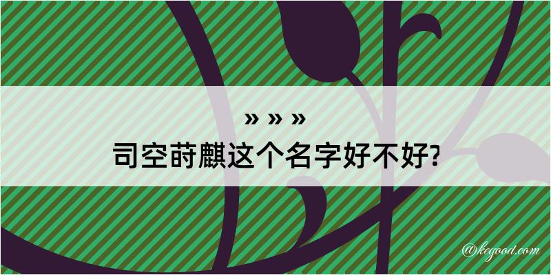 司空莳麒这个名字好不好?