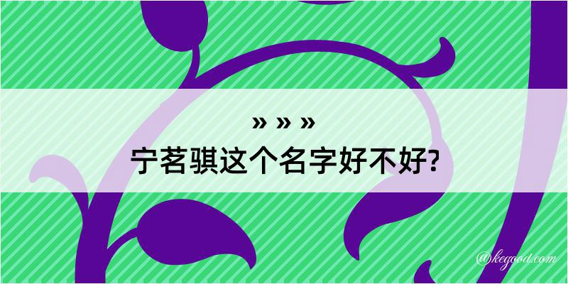 宁茗骐这个名字好不好?