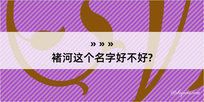 褚河这个名字好不好?