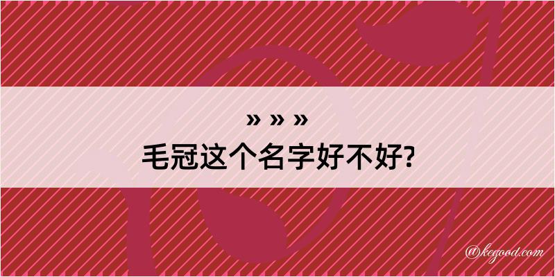 毛冠这个名字好不好?