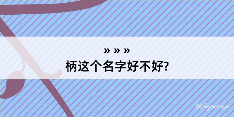 柄这个名字好不好?