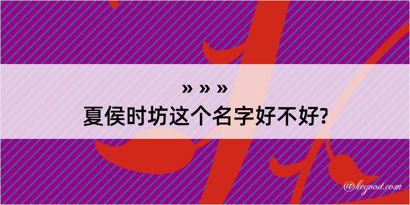 夏侯时坊这个名字好不好?