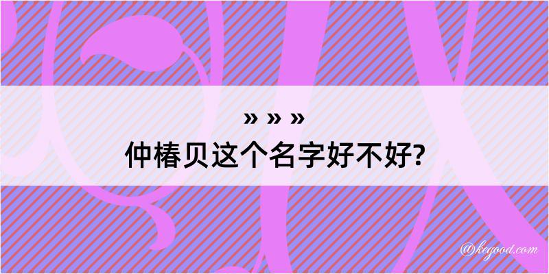 仲椿贝这个名字好不好?