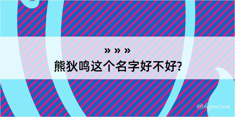 熊狄鸣这个名字好不好?