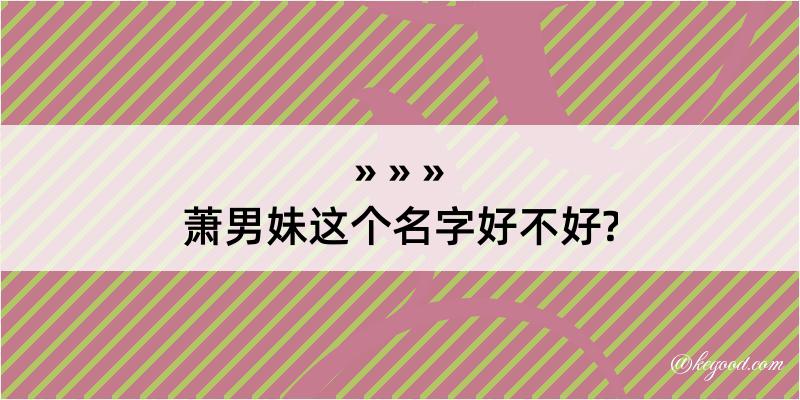 萧男妹这个名字好不好?