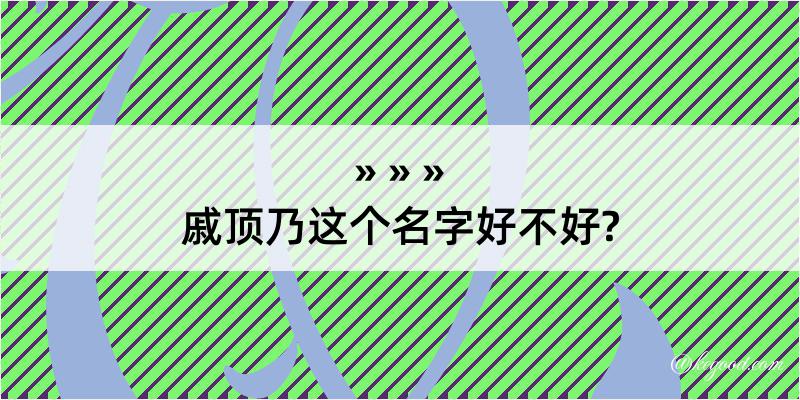 戚顶乃这个名字好不好?