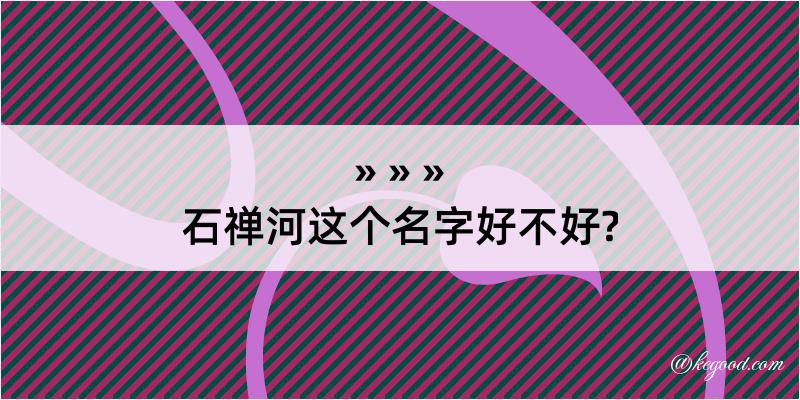 石禅河这个名字好不好?