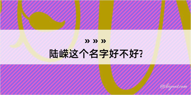 陆嵘这个名字好不好?