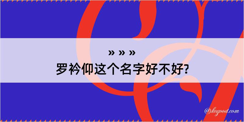 罗衿仰这个名字好不好?