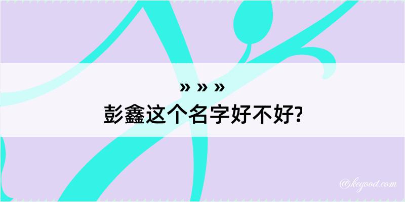 彭鑫这个名字好不好?