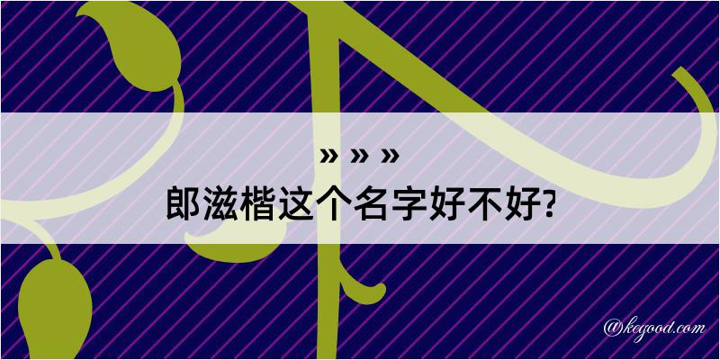 郎滋楷这个名字好不好?