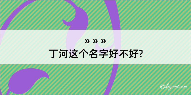 丁河这个名字好不好?