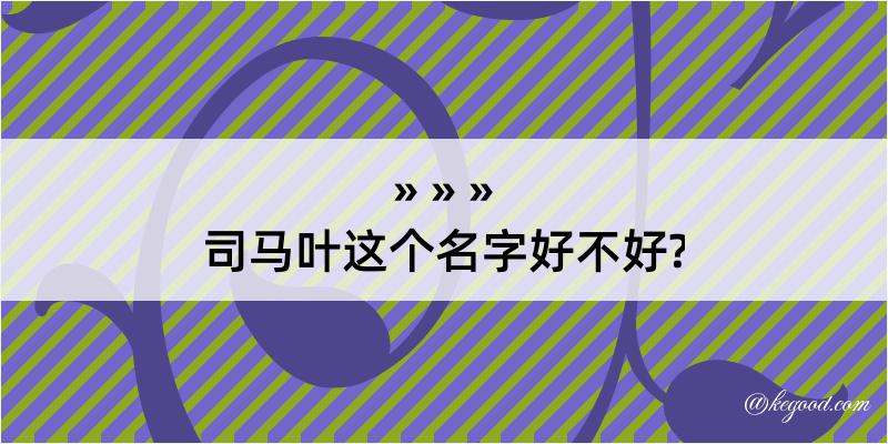 司马叶这个名字好不好?