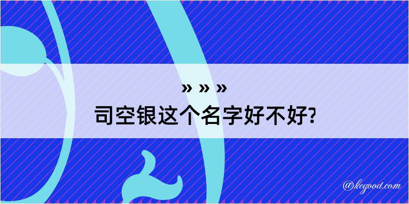 司空银这个名字好不好?