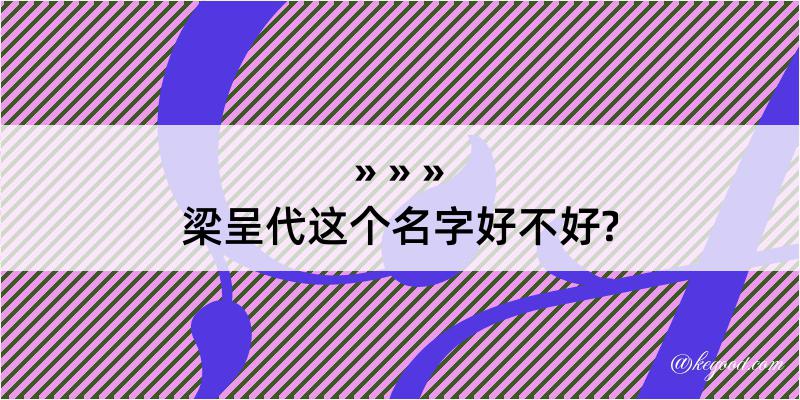 梁呈代这个名字好不好?