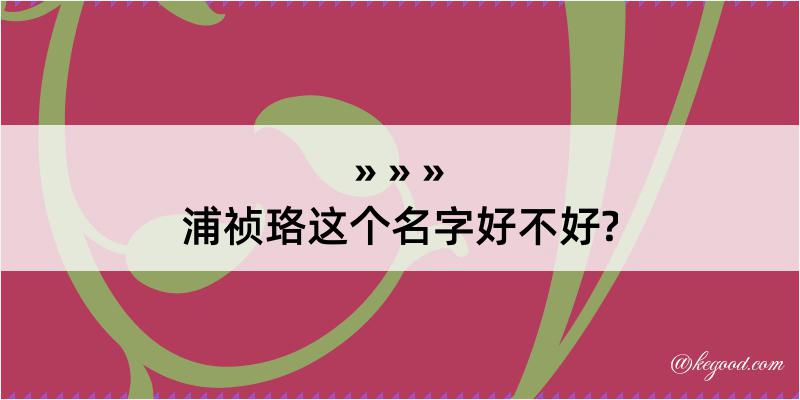 浦祯珞这个名字好不好?