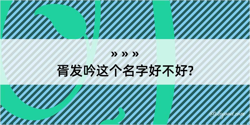 胥发吟这个名字好不好?