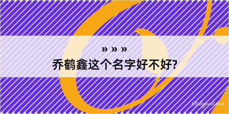 乔鹤鑫这个名字好不好?