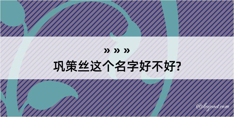 巩策丝这个名字好不好?