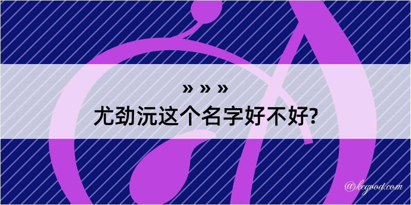 尤劲沅这个名字好不好?