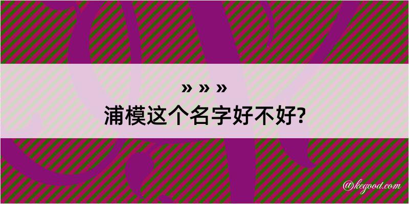 浦模这个名字好不好?