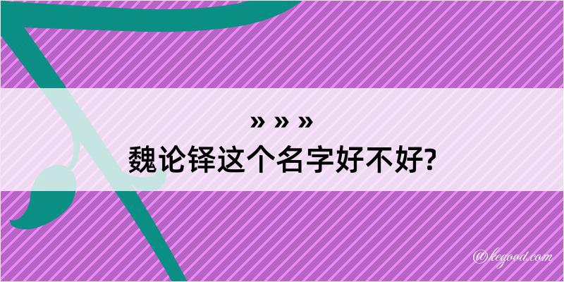 魏论铎这个名字好不好?