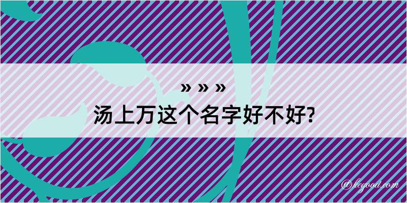 汤上万这个名字好不好?