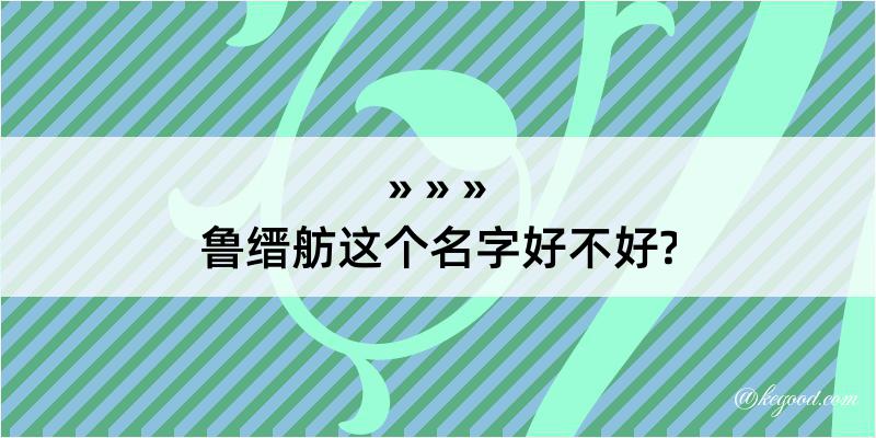 鲁缙舫这个名字好不好?