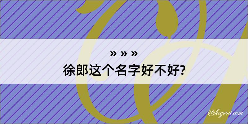 徐郎这个名字好不好?